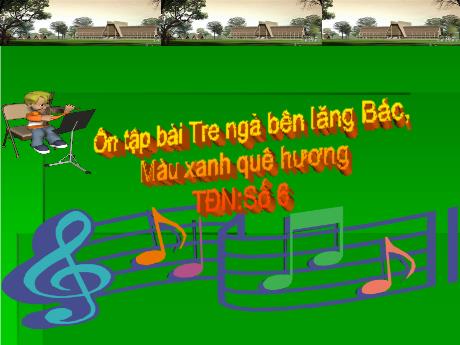 Bài giảng Âm nhạc Lớp 5 - Tiết 33, Bài: Ôn tập Tre ngà bên lăng Bác, Màu xanh quê hương