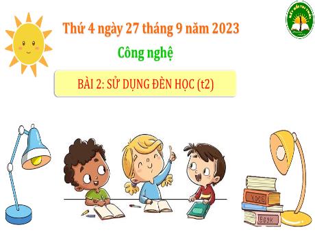 Bài giảng Công nghệ Lớp 3 (Kết nối tri thức) - Bài 2: Sử dụng đèn học (Tiết 2) - Năm học 2023-2024