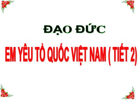 Bài giảng Đạo đức Lớp 3 - Bài: Em yêu tổ quốc Việt Nam (Tiết 2)