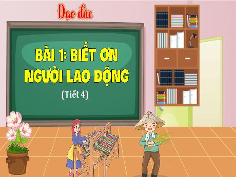 Bài giảng Đạo đức Lớp 4 (Kết nối tri thức) - Bài 1: Biết ơn người lao động (Tiết 4)