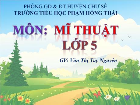 Bài giảng Mĩ thuật Lớp 5 - Chủ đề 5: Trường em - Văn Thị Tây Nguyên